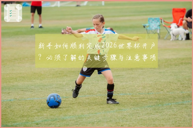新手如何顺利完成2026世界杯开户?必须了解的关键步骤与注意事项