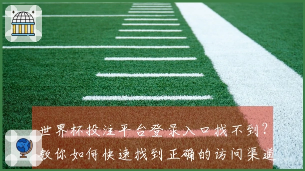世界杯投注平台登录入口找不到？教你如何快速找到正确的访问渠道