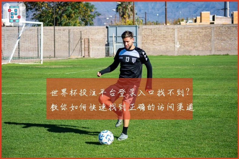 世界杯投注平台登录入口找不到？教你如何快速找到正确的访问渠道
