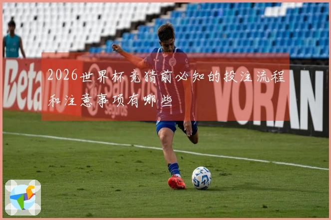 2026世界杯竞猜前必知的投注流程和注意事项有哪些