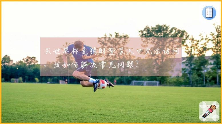 买世界杯竞猜时登录入口无法访问，该如何解决常见问题？