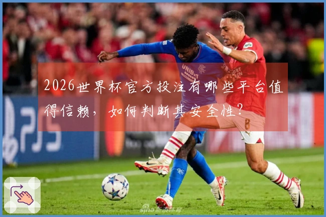 2026世界杯官方投注有哪些平台值得信赖，如何判断其安全性？