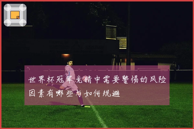 世界杯冠军竞猜中需要警惕的风险因素有哪些与如何规避