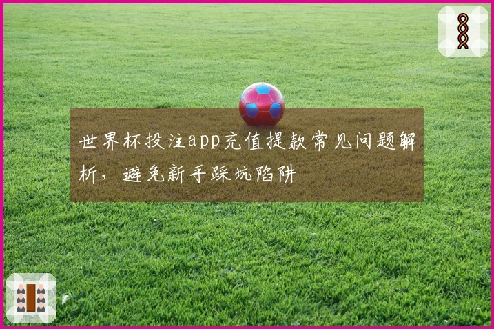 世界杯投注app充值提款常见问题解析，避免新手踩坑陷阱