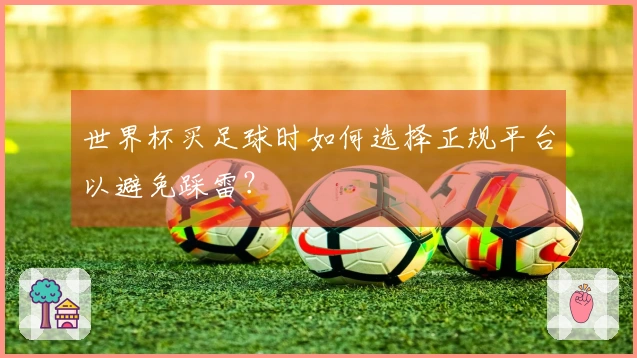 世界杯买足球时如何选择正规平台以避免踩雷？