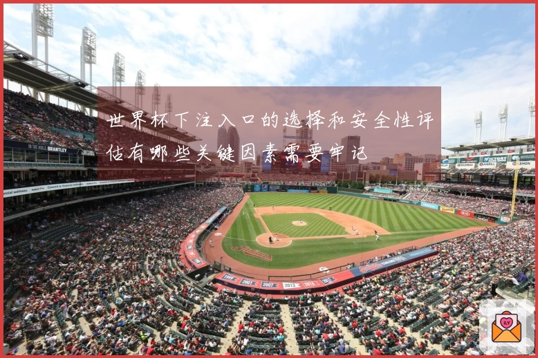 世界杯下注入口的选择和安全性评估有哪些关键因素需要牢记