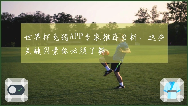 世界杯竞猜APP专家推荐分析，这些关键因素你必须了解
