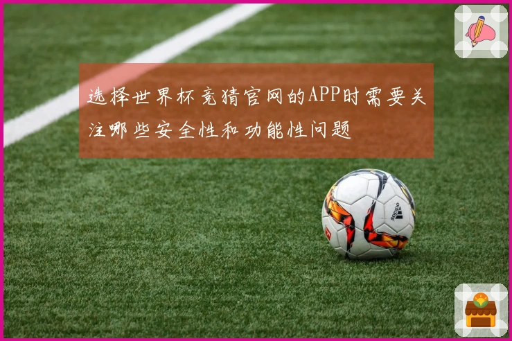 选择世界杯竞猜官网的APP时需要关注哪些安全性和功能性问题