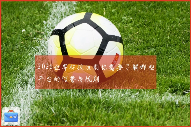 2026世界杯投注前你需要了解哪些平台的信誉与规则