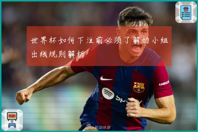 世界杯如何下注前必须了解的小组出线规则解析