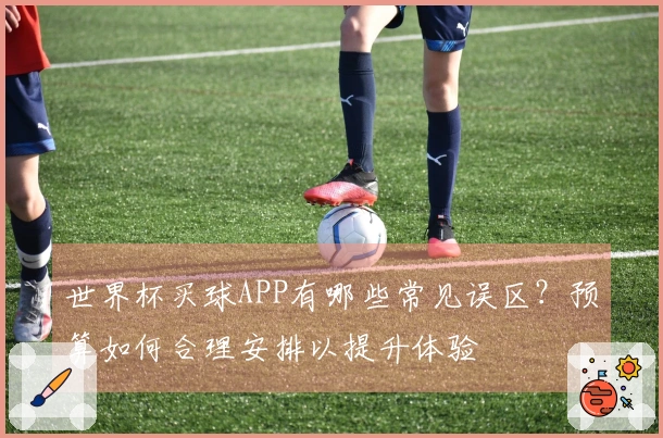 世界杯买球APP有哪些常见误区？预算如何合理安排以提升体验