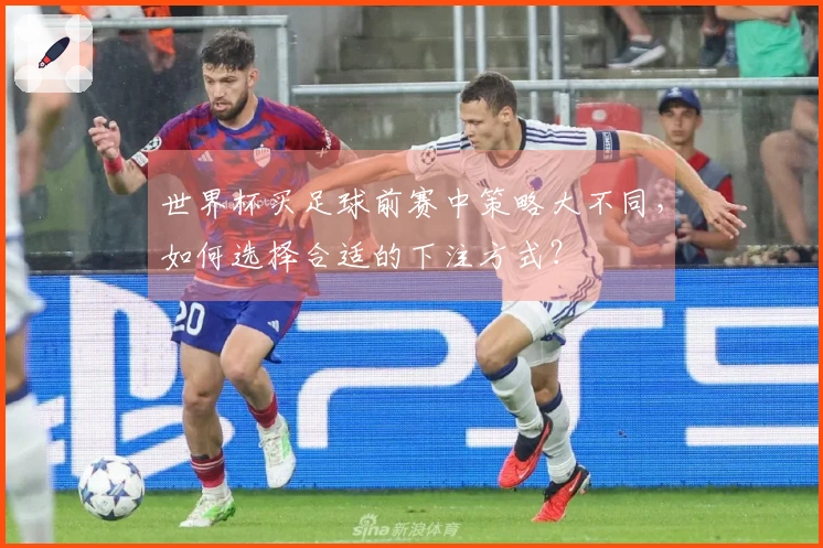 世界杯买足球前赛中策略大不同,如何选择合适的下注方式?