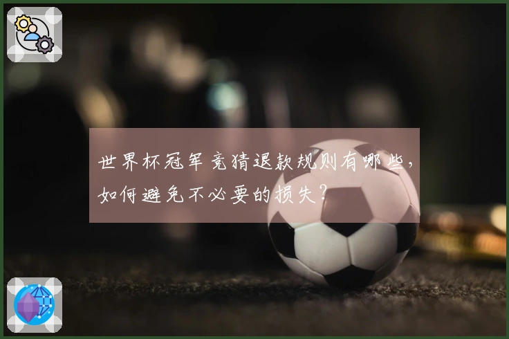 世界杯冠军竞猜退款规则有哪些，如何避免不必要的损失？
