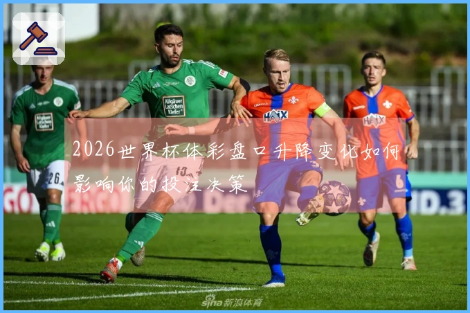 2026世界杯体彩盘口升降变化如何影响你的投注决策