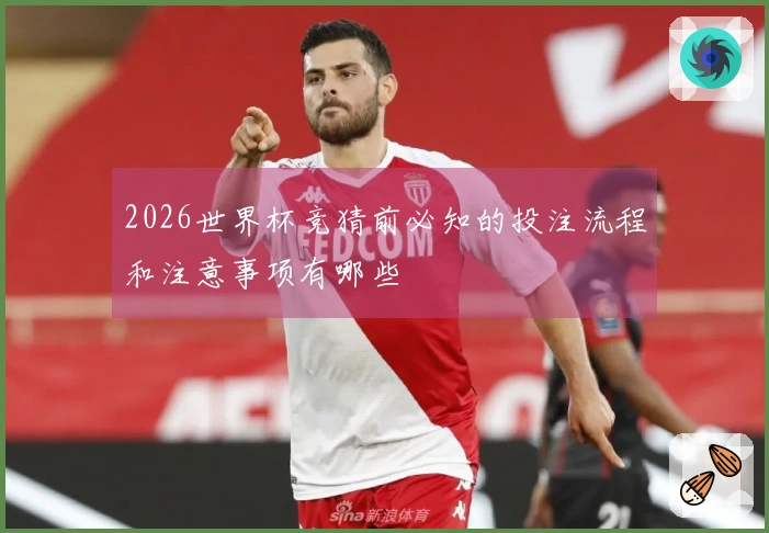 2026世界杯竞猜前必知的投注流程和注意事项有哪些