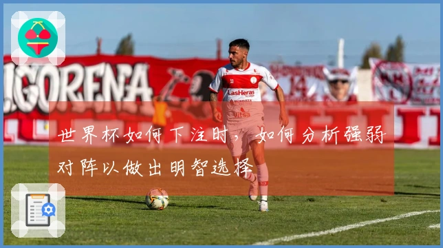 世界杯如何下注时，如何分析强弱对阵以做出明智选择