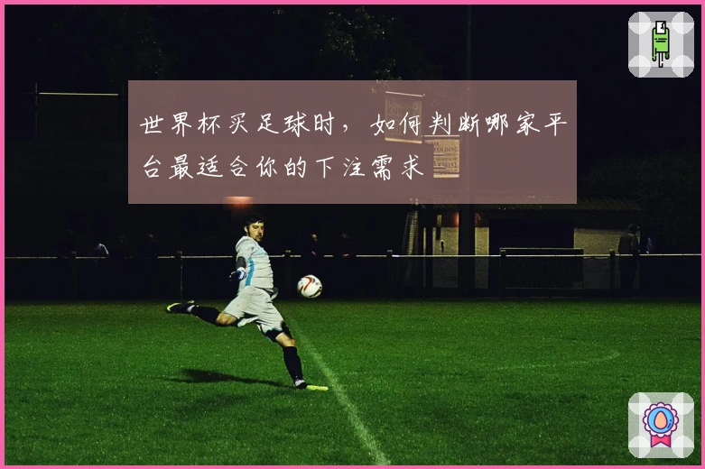 世界杯买足球时，如何判断哪家平台最适合你的下注需求