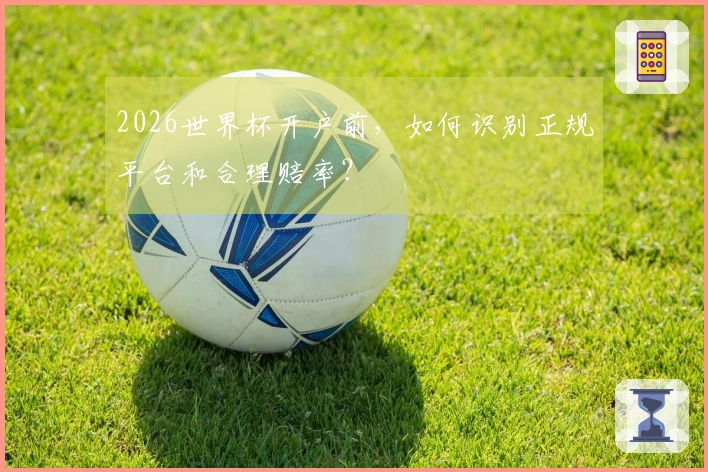 2026世界杯开户前，如何识别正规平台和合理赔率？