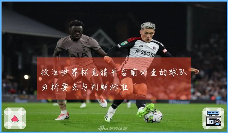 投注世界杯竞猜平台前必查的球队分析要点与判断标准