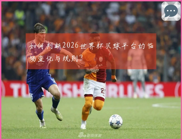 如何判断2026世界杯买球平台的临场变化与规则？