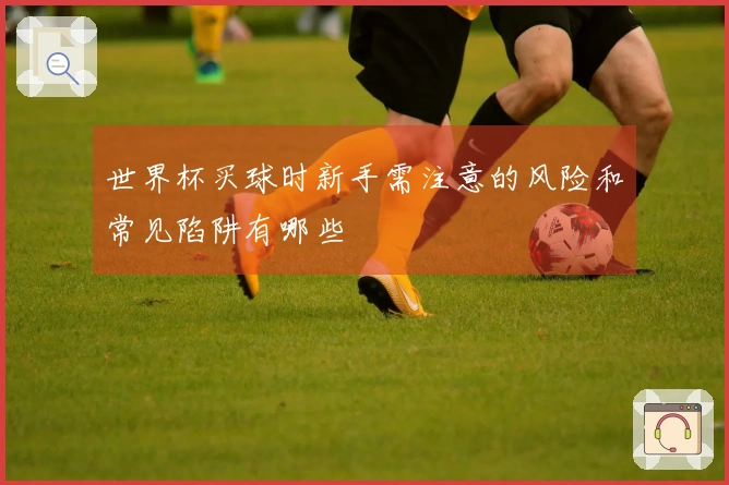 世界杯买球时新手需注意的风险和常见陷阱有哪些