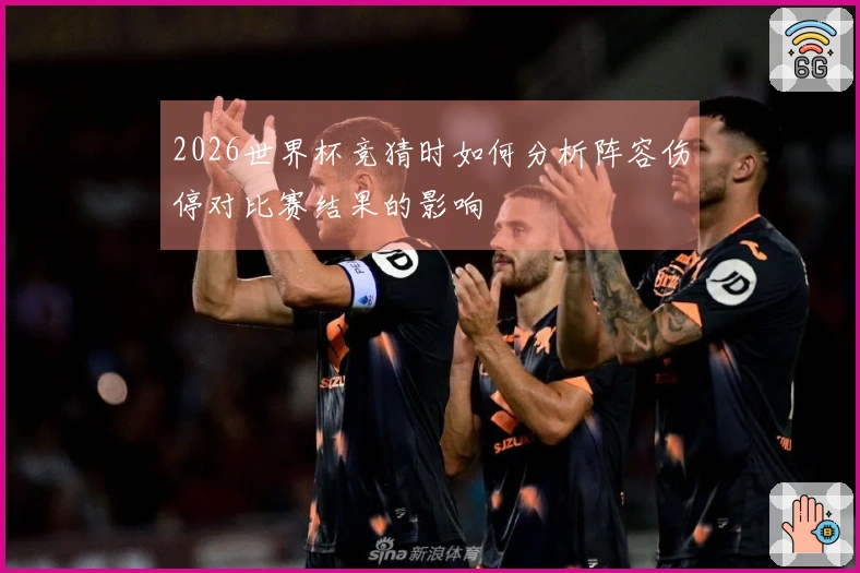 2026世界杯竞猜时如何分析阵容伤停对比赛结果的影响