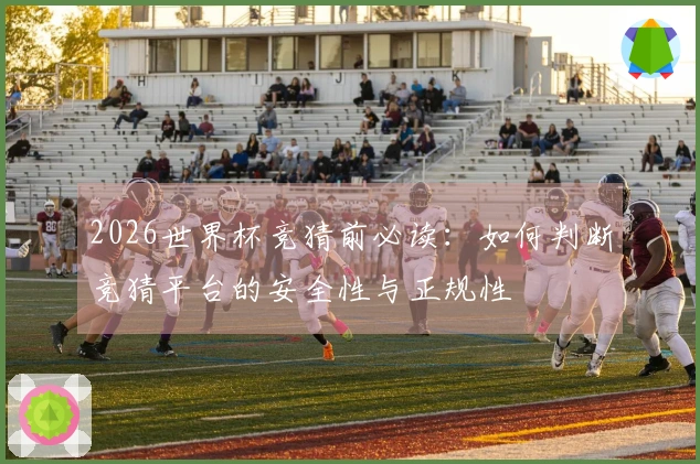 2026世界杯竞猜前必读：如何判断竞猜平台的安全性与正规性